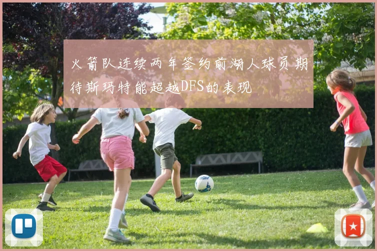 火箭队连续两年签约前湖人球员期待斯玛特能超越DFS的表现
