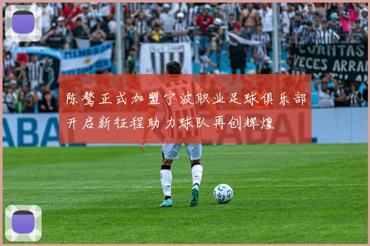 陈骜正式加盟宁波职业足球俱乐部开启新征程助力球队再创辉煌