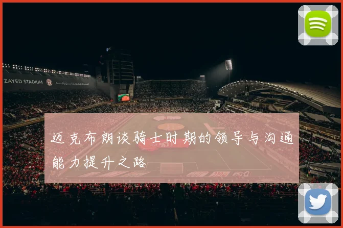 迈克布朗谈骑士时期的领导与沟通能力提升之路