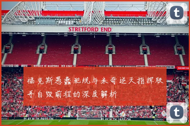 福克斯愚蠢犯规与米奇逆天指挥联手自毁前程的深度解析