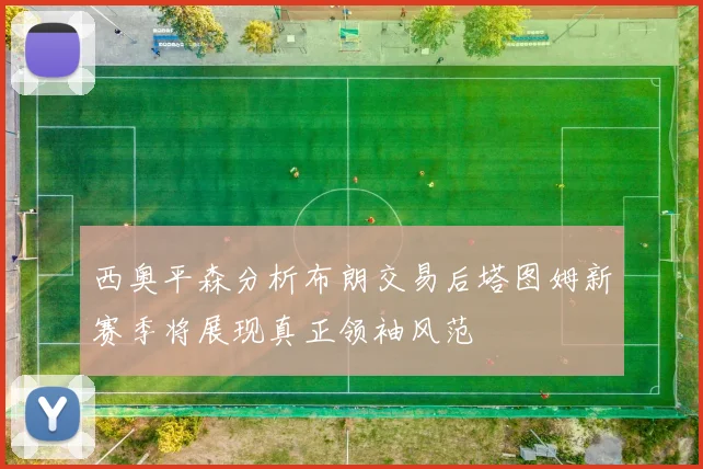西奥平森分析布朗交易后塔图姆新赛季将展现真正领袖风范
