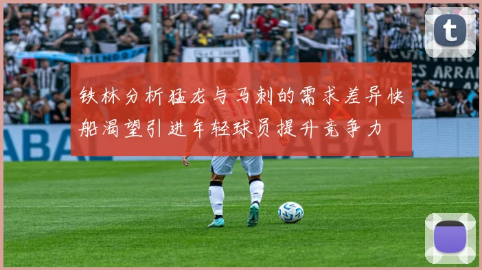 铁林分析猛龙与马刺的需求差异快船渴望引进年轻球员提升竞争力