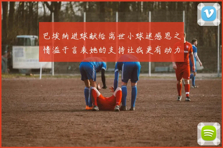 巴埃纳进球献给离世小球迷感恩之情溢于言表她的支持让我更有动力